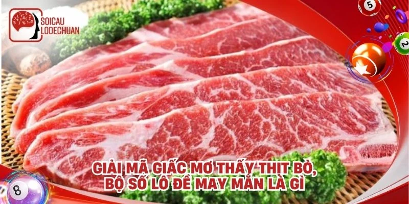 Giải mã giấc mơ thấy thịt bò, bộ số lô đề may mắn là gì