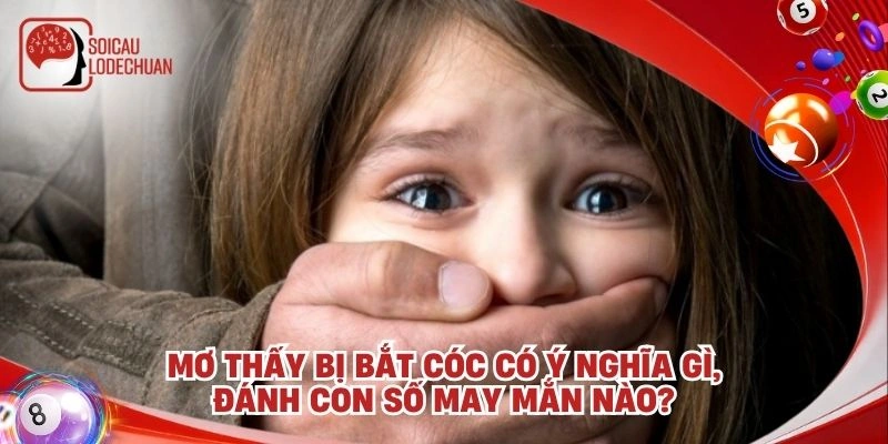 Mơ thấy bị bắt cóc có ý nghĩa gì, đánh con số may mắn nào?