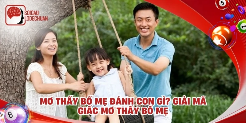 Mơ thấy bố mẹ đánh con gì? Giải mã giấc mơ thấy bố mẹ