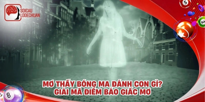 Mơ thấy bóng ma đánh con gì? Giải mã điềm báo giấc mơ