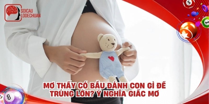 Mơ thấy có bầu đánh con gì? Giải mã giấc mơ thấy có bầu