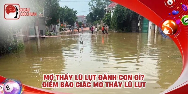 Mơ thấy lũ lụt đánh con gì? Điềm báo giấc mơ thấy lũ lụt