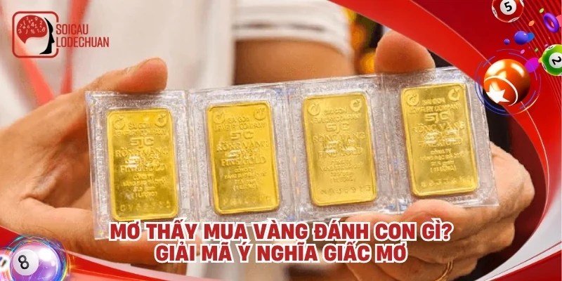 Mơ thấy mua vàng đánh con gì? Giải mã ý nghĩa giấc mơ