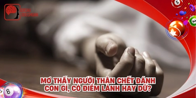 Mơ thấy người thân chết đánh con gì, có điềm lành hay dữ?