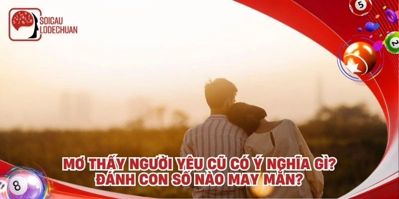 Mơ thấy người yêu cũ có ý nghĩa gì? Đánh con số nào may mắn?