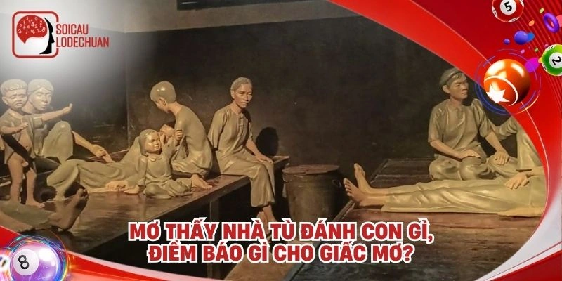 Mơ thấy nhà tù đánh con gì, điềm báo gì cho giấc mơ?