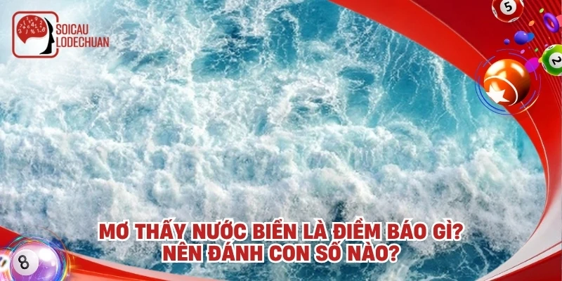 Mơ thấy nước biển là điềm báo gì? Nên đánh con số nào?