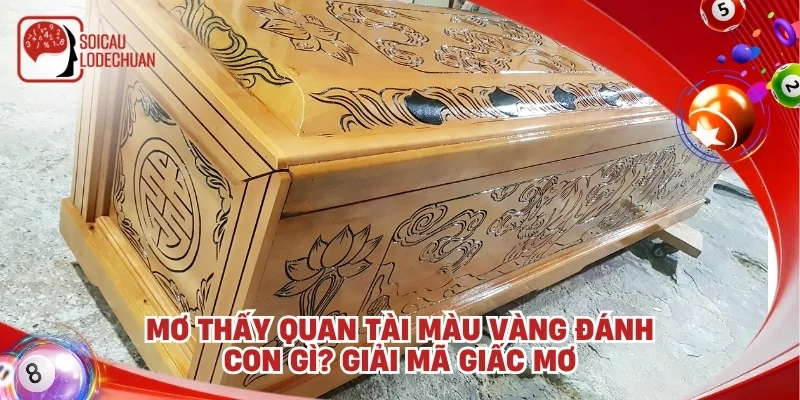 Mơ thấy quan tài màu vàng đánh con gì? Giải mã giấc mơ