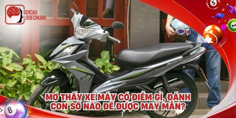 Mơ thấy xe máy có điềm gì, đánh con số nào để được may mắn?
