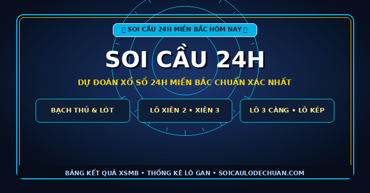 Soi cầu 24h - Dự đoán xổ số 24h miền Bắc chuẩn xác